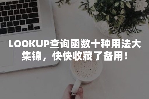 LOOKUP查询函数十种用法大集锦，快快收藏了备用！