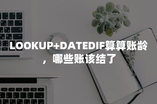 LOOKUP+DATEDIF算算账龄，哪些账该结了