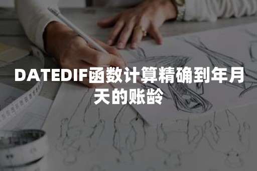 DATEDIF函数计算精确到年月天的账龄