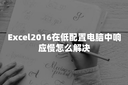 Excel2016在低配置电脑中响应慢怎么解决