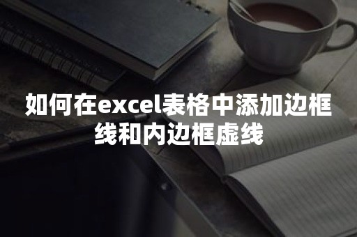 如何在excel表格中添加边框线和内边框虚线