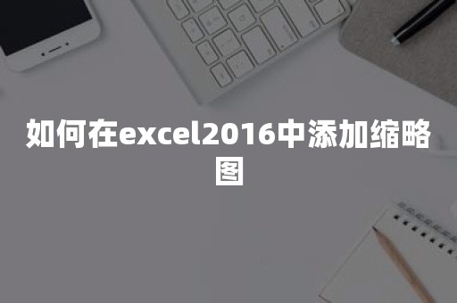 如何在excel2016中添加缩略图