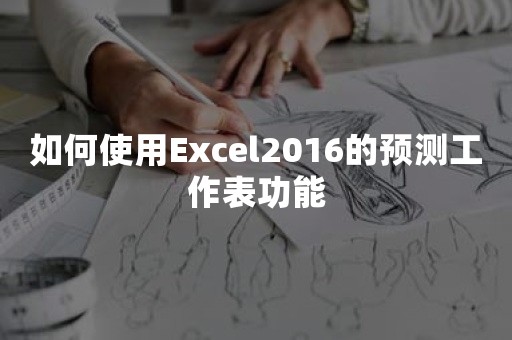 如何使用Excel2016的预测工作表功能