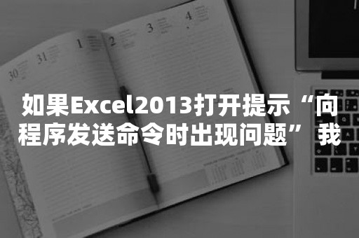 如果Excel2013打开提示“向程序发送命令时出现问题” 我该怎么办