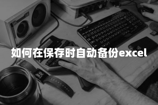 如何在保存时自动备份excel