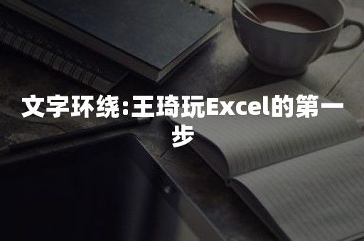 文字环绕:王琦玩Excel的第一步