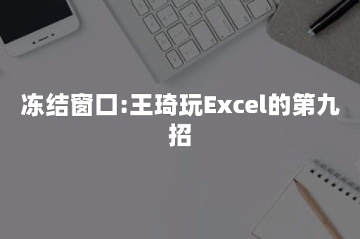 冻结窗口:王琦玩Excel的第九招