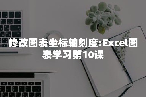 修改图表坐标轴刻度:Excel图表学习第10课