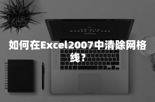 如何在Excel2007中清除网格线？