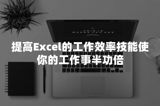 提高Excel的工作效率技能使你的工作事半功倍