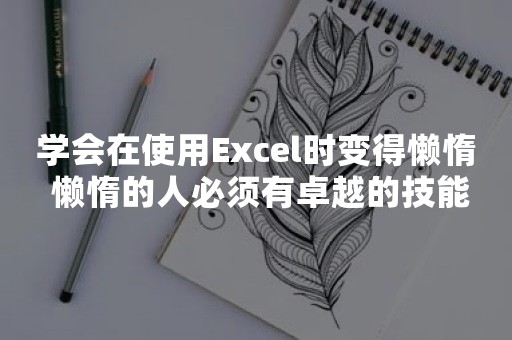 学会在使用Excel时变得懒惰 懒惰的人必须有卓越的技能