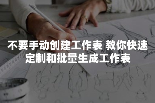 不要手动创建工作表 教你快速定制和批量生成工作表