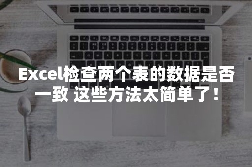 Excel检查两个表的数据是否一致 这些方法太简单了！