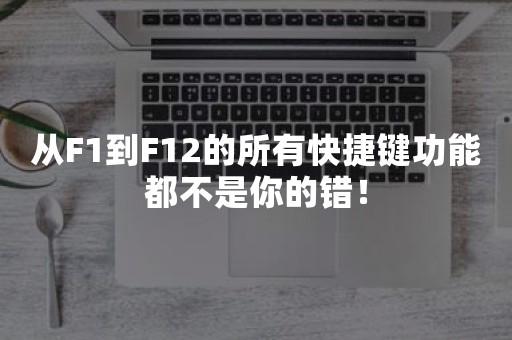 从F1到F12的所有快捷键功能都不是你的错！