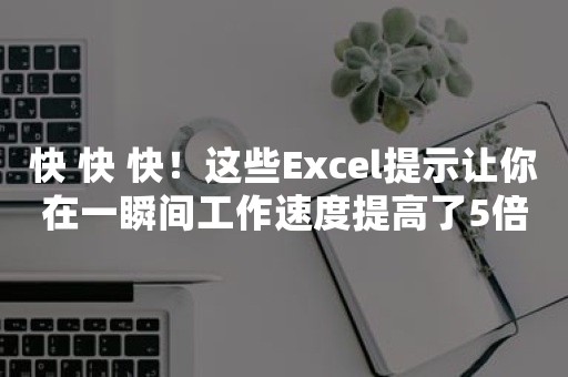 快 快 快！这些Excel提示让你在一瞬间工作速度提高了5倍！