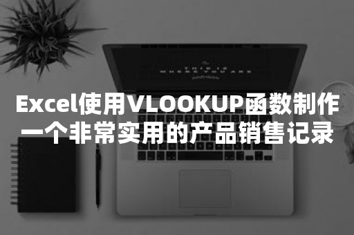 Excel使用VLOOKUP函数制作一个非常实用的产品销售记录单