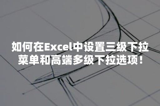 如何在Excel中设置三级下拉菜单和高端多级下拉选项！