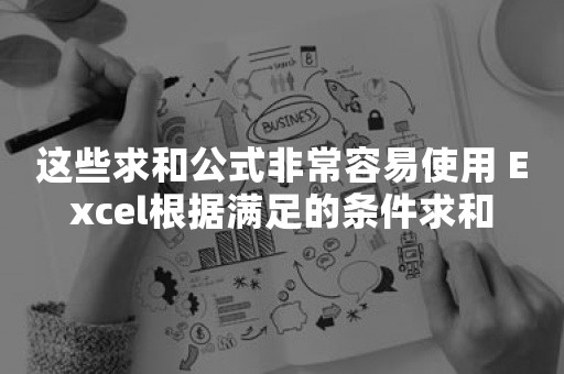 这些求和公式非常容易使用 Excel根据满足的条件求和