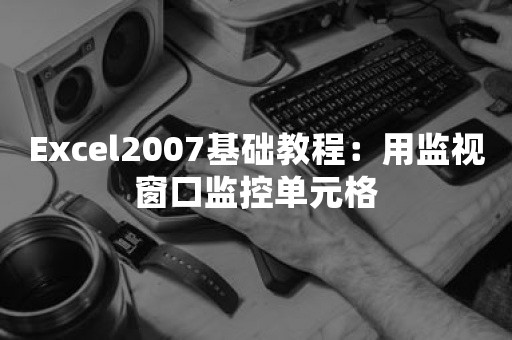 Excel2007基础教程：用监视窗口监控单元格