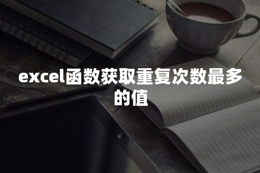 excel函数获取重复次数最多的值