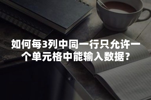 如何每3列中同一行只允许一个单元格中能输入数据？