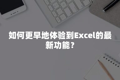 如何更早地体验到Excel的最新功能？