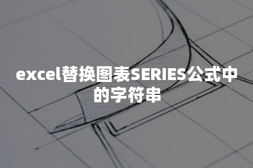 excel替换图表SERIES公式中的字符串