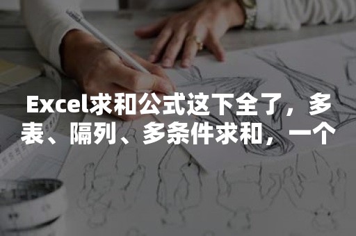 Excel求和公式这下全了，多表、隔列、多条件求和，一个都不能少！