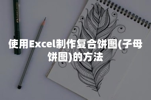 使用Excel制作复合饼图(子母饼图)的方法