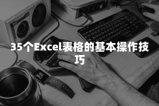 35个Excel表格的基本操作技巧