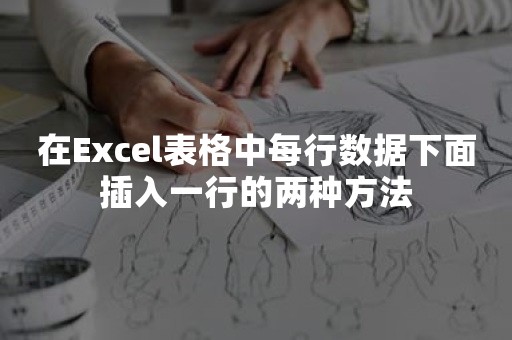 在Excel表格中每行数据下面插入一行的两种方法