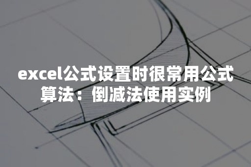 excel公式设置时很常用公式算法：倒减法使用实例