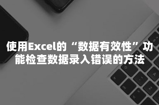 使用Excel的“数据有效性”功能检查数据录入错误的方法