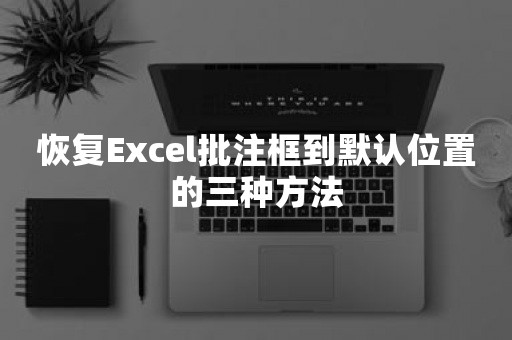 恢复Excel批注框到默认位置的三种方法