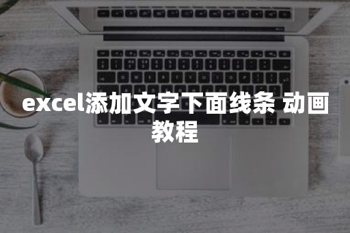 excel添加文字下面线条 动画教程