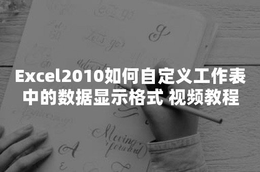 Excel2010如何自定义工作表中的数据显示格式 视频教程