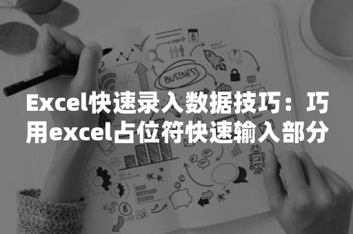 Excel快速录入数据技巧：巧用excel占位符快速输入部分相同的数据