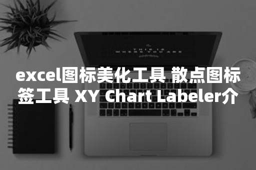 excel图标美化工具 散点图标签工具 XY Chart Labeler介绍及使用