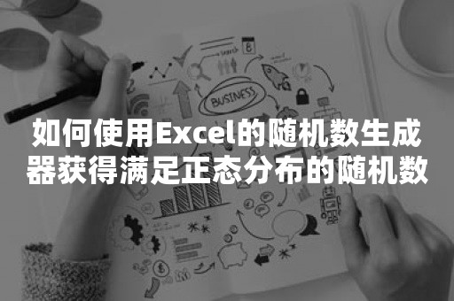 如何使用Excel的随机数生成器获得满足正态分布的随机数据