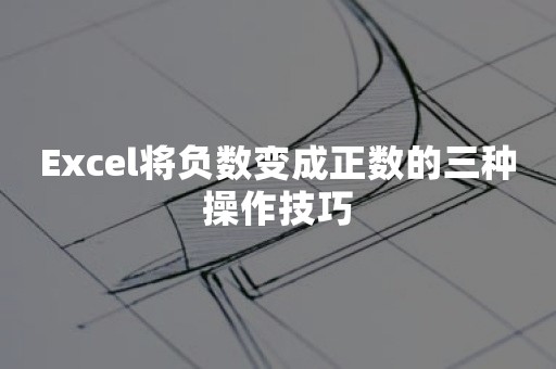 Excel将负数变成正数的三种操作技巧