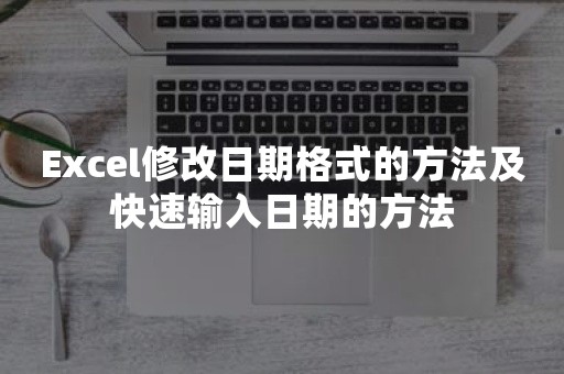 Excel修改日期格式的方法及快速输入日期的方法