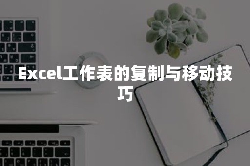 Excel工作表的复制与移动技巧