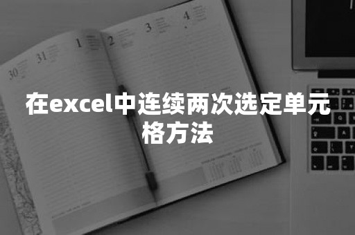 在excel中连续两次选定单元格方法