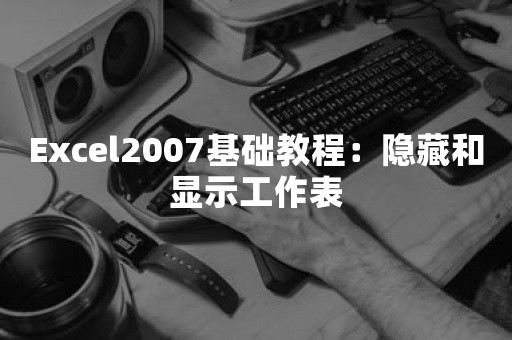 Excel2007基础教程：隐藏和显示工作表