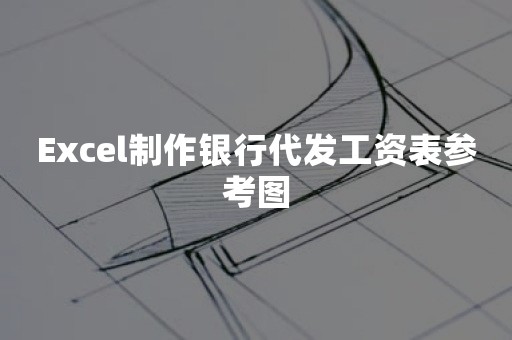 Excel制作银行代发工资表参考图