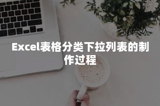 Excel表格分类下拉列表的制作过程