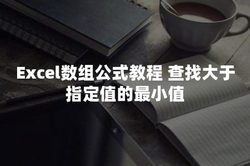 Excel数组公式教程 查找大于指定值的最小值