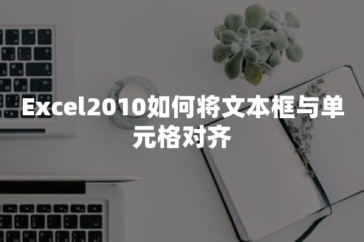 Excel2010如何将文本框与单元格对齐