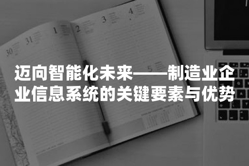 迈向智能化未来——制造业企业信息系统的关键要素与优势