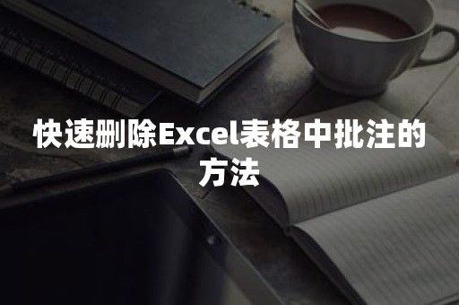 快速删除Excel表格中批注的方法